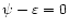 $\psi -\varepsilon=0$