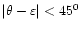 $\vert\theta -\varepsilon \vert < 45^0$