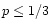 $p \leq 1/3$