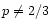 $p\neq 2/3$