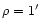 $\rho =1'$