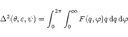 \begin{displaymath}
\Delta ^2(\theta , \varepsilon , \psi ) = \int_{0}^{2\pi}\int_{0}^{\infty}
F(q,\varphi)q \, {\rm d}q \, {\rm d}\varphi
\end{displaymath}