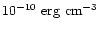 $10^{-10}~ {\rm erg~ cm}^{-3}$
