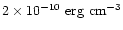 $2\times 10^{-10}~ {\rm erg~ cm}^{-3}$