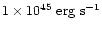 $1\times 10^{45}~ {\rm erg~ s}^{-1}$