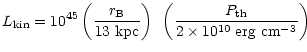 $\displaystyle L_{\rm kin} = 10^{45} \left({r_{\rm B} \over 13~ {\rm\small kpc} ...
...ht)~
\left({P_{\rm th} \over 2\times 10^{10} ~{\rm\small erg~ cm}^{-3} }\right)$