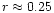 $r \approx 0.25$