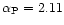 $\alpha_{\rm P} = 2.11$