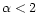 $\alpha < 2$