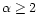 $\alpha \ge 2$