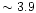 $\sim3.9$