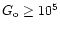 $G_{\rm o} \ge 10^5$