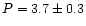 $P = 3.7 \pm 0.3$