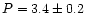 $P = 3.4 \pm 0.2$