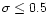 $\sigma \leq 0.5$