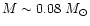 $M\sim0.08~M_{\odot}$