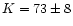 $K=73\pm8$