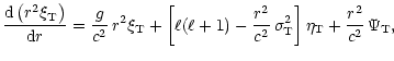 $\displaystyle {{{\rm d} \left( r^2 \xi_{\rm T} \right)} \over {{\rm d}r}} =
{g ...
... c^2}\, \sigma_{\rm T}^2 \right] \eta_{\rm T}
+ {r^2 \over c^2}\, \Psi_{\rm T},$