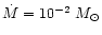 $\dot{M}=10^{-2}~M_{\odot}$