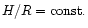 $H/R={\rm const}.$