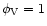 $\phi_{\rm V}=1$