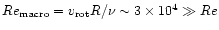 $Re_{\rm macro}=v_{\rm rot}R/\nu
\sim 3\times 10^{4} \gg Re$