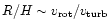 $R/H \sim v_{\rm rot}/v_{\rm turb}$