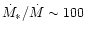 $\dot{M}_{*}/\dot{M} \sim 100$