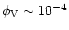 $\phi_{\rm V} \sim 10^{-4}$