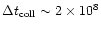 $\Delta t_{\rm coll} \sim 2\times 10^{8}$