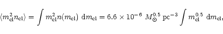 \begin{displaymath}\langle m_{\rm cl}^{2}n_{\rm cl}\rangle = \int m_{\rm cl}^{2}...
...^{0.5}\,{\rm pc}^{-3}\int m_{\rm cl}^{0.5}\ {\rm d}m_{\rm cl},
\end{displaymath}
