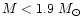 $M < 1.9~ M_{\rm\odot}$