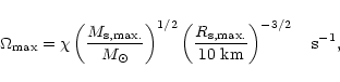 \begin{displaymath}\Omega_{\max} = \chi \left({M_{\rm s, max.}\over M_{\rm\odot}...
... s, max.}\over 10\ {\rm km}}\right)^{-3/2}\quad {\rm s}^{-1} ,
\end{displaymath}