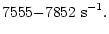 $\displaystyle 7555{\rm -}7852~{\rm s^{-1}} .$