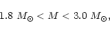 \begin{displaymath}1.8\ {M_{\rm\odot}} < M < 3.0\ {M_{\rm\odot}} ,
\end{displaymath}
