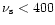 $\nu_{\rm s} < 400$