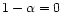 $1-\alpha =0$