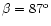 $\beta = 87^{\rm o}$