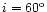$i =
60^{\rm o}$