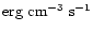 ${\rm erg}~{\rm cm}^{-3}~{\rm s}^{-1}$