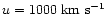 $u=1000~{\rm km}~{\rm s}^{-1}$