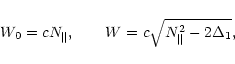 \begin{displaymath}
%
W_0=cN_{\Vert},\qquad
W=c\sqrt{N_{\Vert}^2-2\Delta_1},
\end{displaymath}