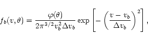 \begin{displaymath}
%
f_{b}(v,\theta)=\frac{\varphi(\theta)}{2\pi^{3/2}v_{b}^2\D...
...\left[
-\left(
\frac{v-v_{b}}{\Delta v_{b}}
\right)^2
\right],
\end{displaymath}