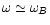 $\omega\simeq\omega_{B}$