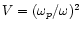 $V=(\omega_{p}/\omega)^2$