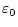 $\displaystyle \varepsilon_0$