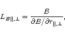 \begin{displaymath}%
L_{B\Vert,\bot}=\frac{B}{\partial B/\partial r_{\Vert,\bot}},
\end{displaymath}