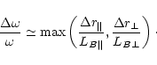 \begin{displaymath}%
\frac{\Delta\omega}{\omega}\simeq\max\left(
\frac{\Delta r_...
...}}{L_{B\Vert}},
\frac{\Delta r_{\bot}}{L_{B\bot}}
\right)\cdot
\end{displaymath}