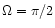$\Omega=\pi/2$