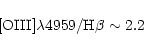 \begin{displaymath}\rm [O III] \lambda{4959} / H\beta \sim 2.2 \end{displaymath}